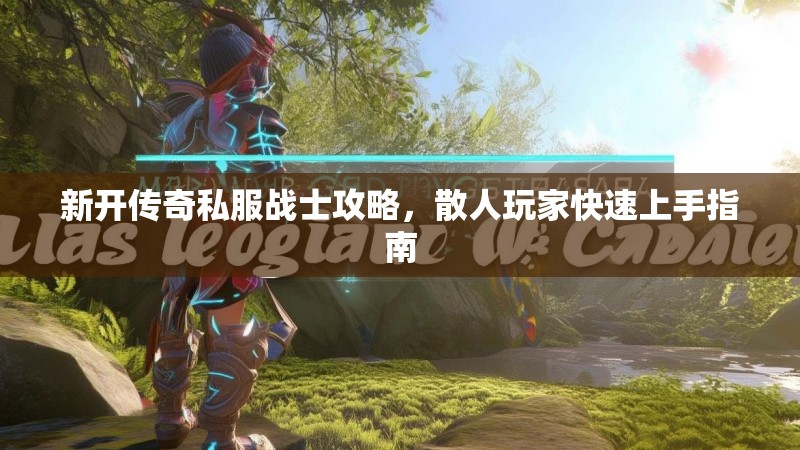 新开传奇私服战士攻略，散人玩家快速上手指南