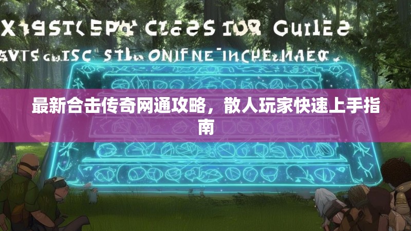 最新合击传奇网通攻略，散人玩家快速上手指南