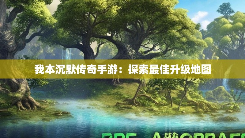 我本沉默传奇手游：探索最佳升级地图