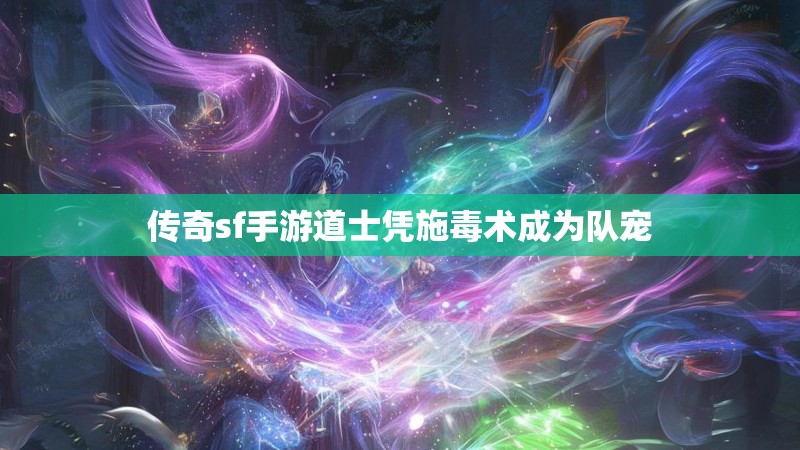 传奇sf手游道士凭施毒术成为队宠