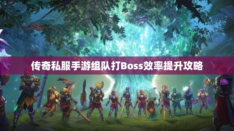 传奇私服手游组队打Boss效率提升攻略