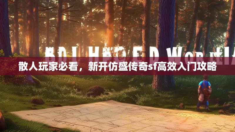 散人玩家必看，新开仿盛传奇sf高效入门攻略