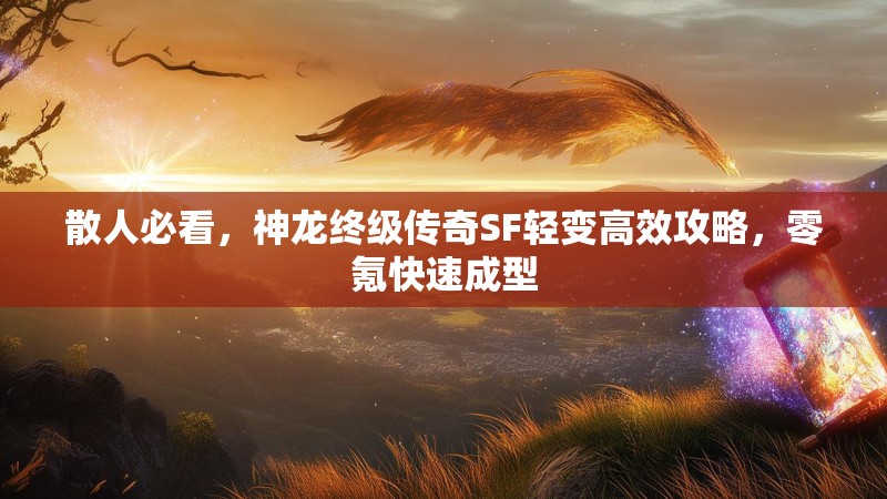 散人必看，神龙终级传奇SF轻变高效攻略，零氪快速成型