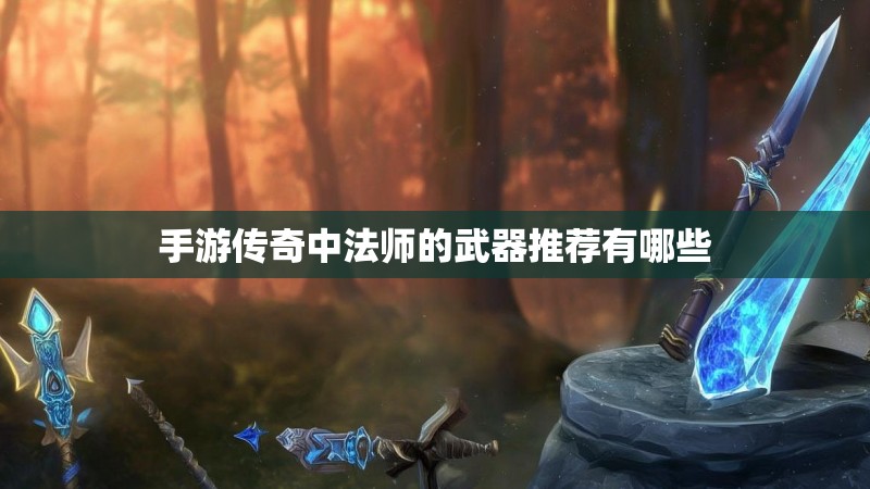 手游传奇中法师的武器推荐有哪些