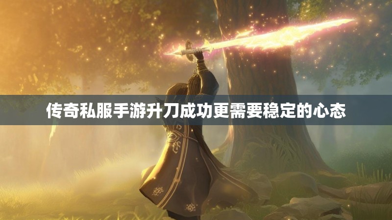 传奇私服手游升刀成功更需要稳定的心态