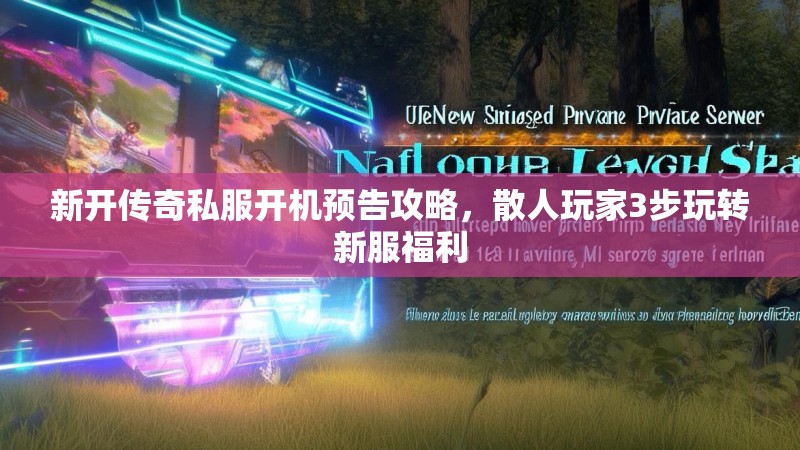 新开传奇私服开机预告攻略，散人玩家3步玩转新服福利