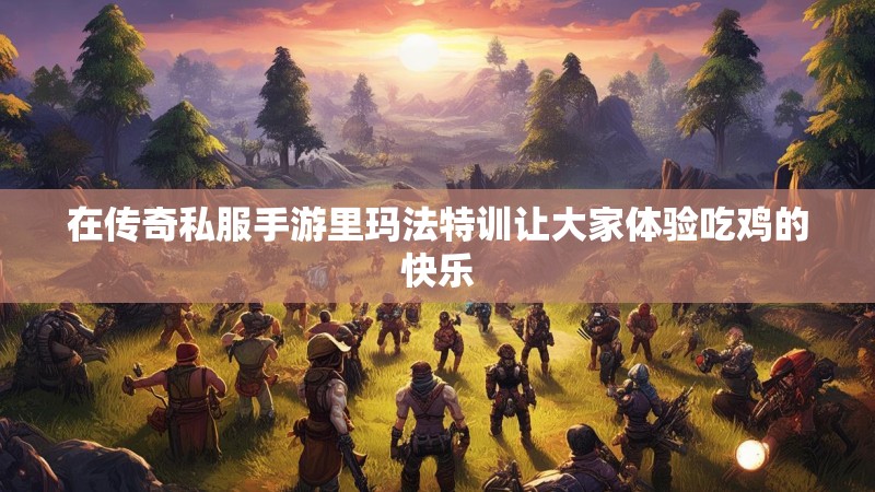 在传奇私服手游里玛法特训让大家体验吃鸡的快乐