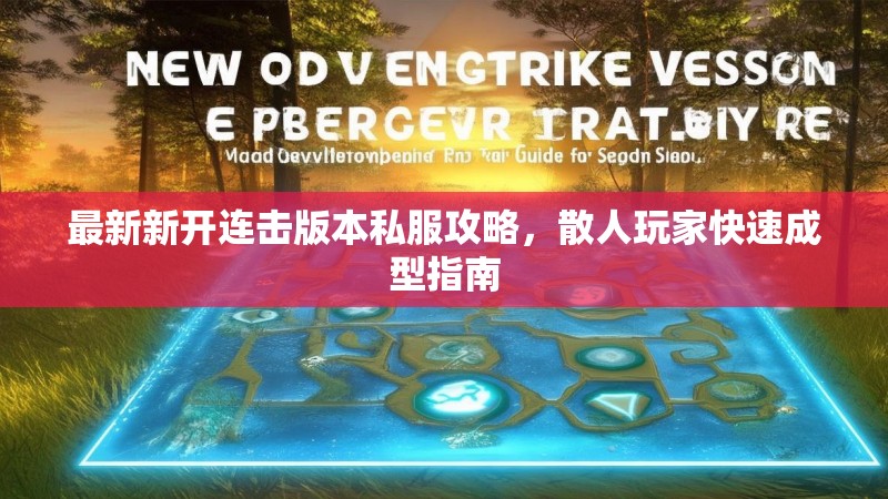 最新新开连击版本私服攻略，散人玩家快速成型指南