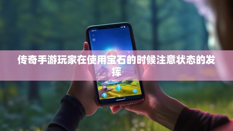 传奇手游玩家在使用宝石的时候注意状态的发挥 传奇手游玩家在使用宝石的时候注意状态的发挥