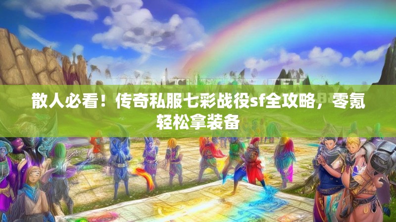 散人必看！传奇私服七彩战役sf全攻略，零氪轻松拿装备