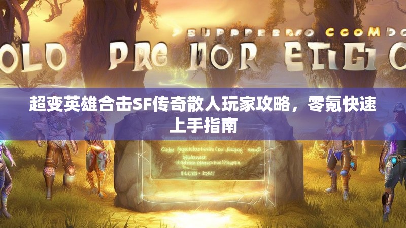 超变英雄合击SF传奇散人玩家攻略，零氪快速上手指南