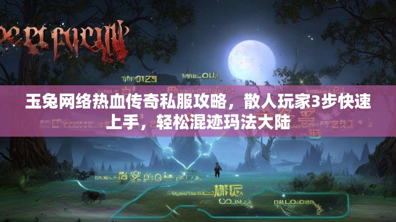 玉兔网络热血传奇私服攻略，散人玩家3步快速上手，轻松混迹玛法大陆