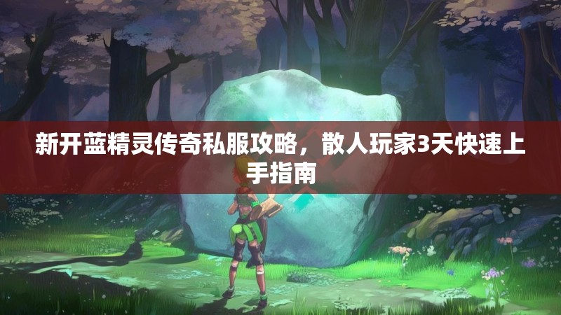 新开蓝精灵传奇私服攻略，散人玩家3天快速上手指南