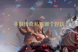 手游传奇私服哪个好玩