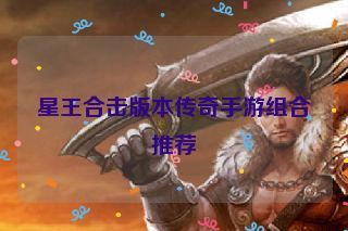 星王合击版本传奇手游组合推荐
