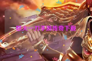 怒火一刀手游传奇下载