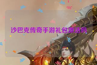 沙巴克传奇手游礼包激活码