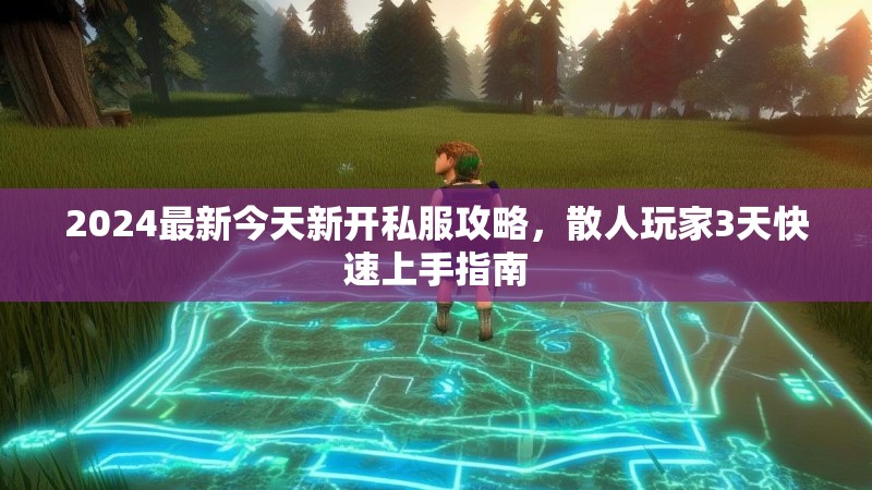 2024最新今天新开私服攻略，散人玩家3天快速上手指南
