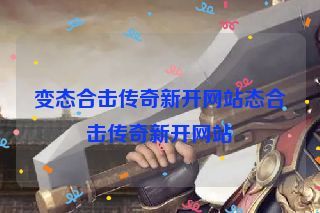 变态合击传奇新开网站态合击传奇新开网站