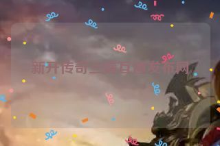 新开传奇三端互通发布网