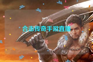 合击传奇手游直播