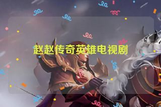 赵赵传奇英雄电视剧