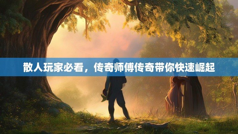 散人玩家必看，传奇师傅传奇带你快速崛起