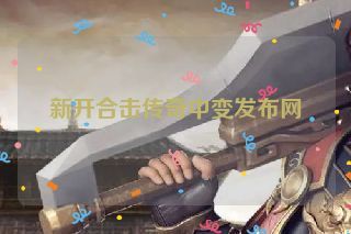 新开合击传奇中变发布网