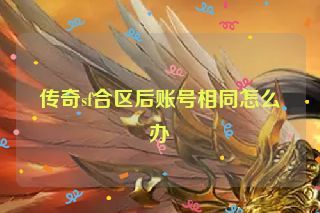 传奇sf合区后账号相同怎么办