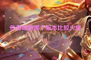 传奇端游哪个版本比较火爆