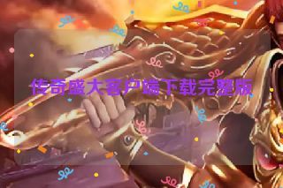 传奇盛大客户端下载完整版