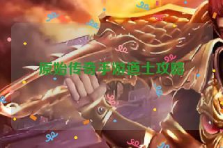 原始传奇手游道士攻略