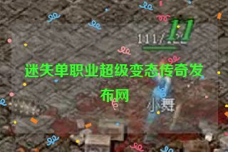 迷失单职业超级变态传奇发布网 迷失单职业超级变态传奇发布网