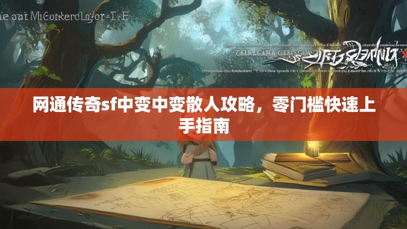 网通传奇sf中变中变散人攻略，零门槛快速上手指南