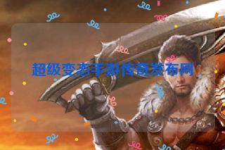 超级变态手游传奇发布网 超级变态手游传奇发布网