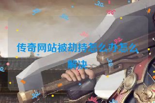 传奇网站被劫持怎么办怎么解决