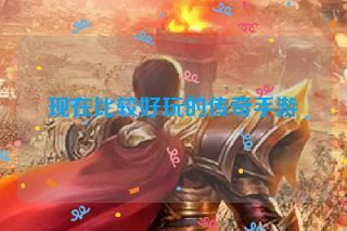 现在比较好玩的传奇手游
