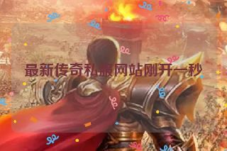 最新传奇私服网站刚开一秒