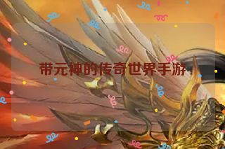带元神的传奇世界手游 带元神的传奇世界手游