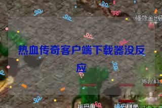 热血传奇客户端下载器没反应