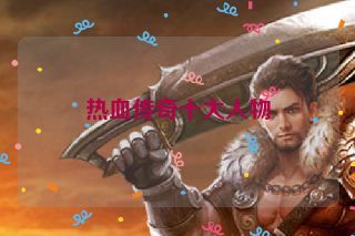 热血传奇十大人物