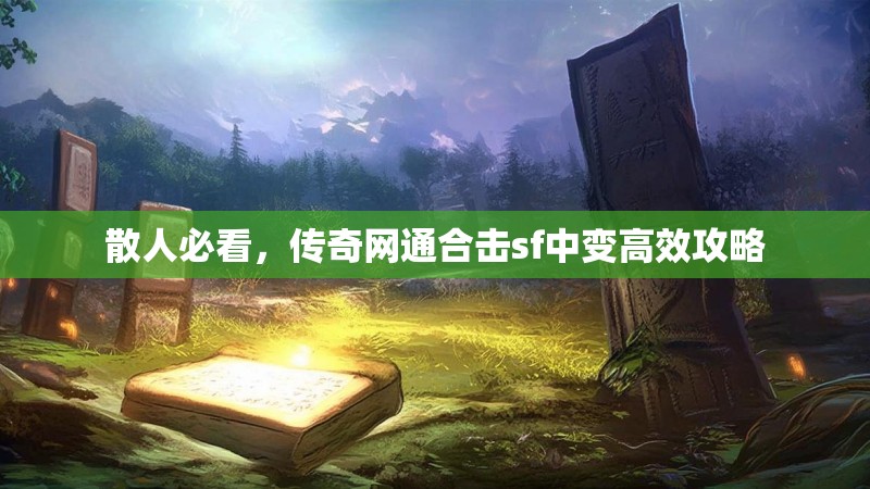散人必看，传奇网通合击sf中变高效攻略