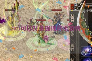 2021可以打金提现的手游传奇 2021可以打金提现的手游传奇