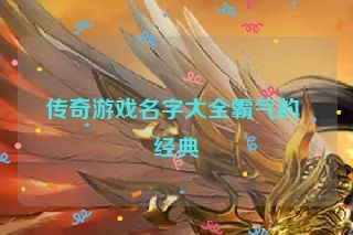 传奇游戏名字大全霸气的 经典 传奇游戏名字大全霸气的 经典