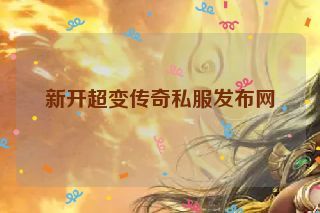 新开超变传奇私服发布网