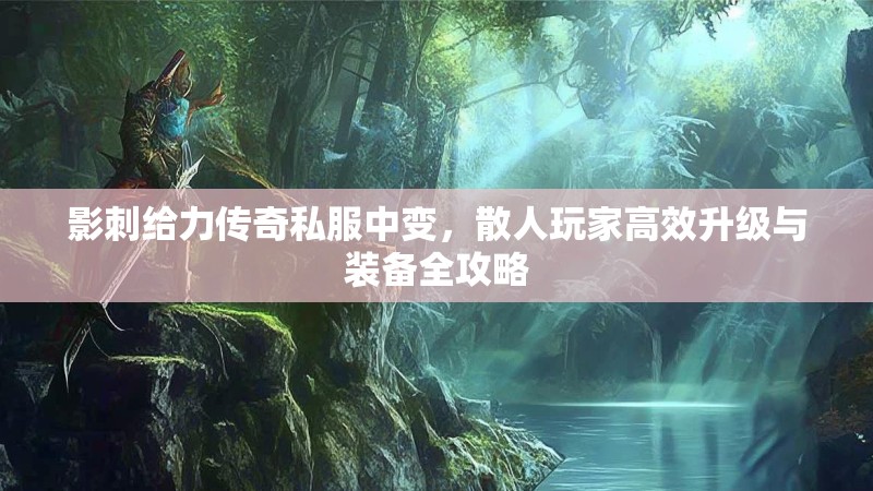 影刺给力传奇私服中变，散人玩家高效升级与装备全攻略