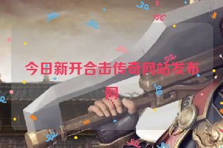 今日新开合击传奇网站发布网