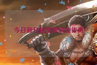 今日新开超变单职业传奇