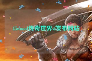 45woool传奇世界sf发布网站