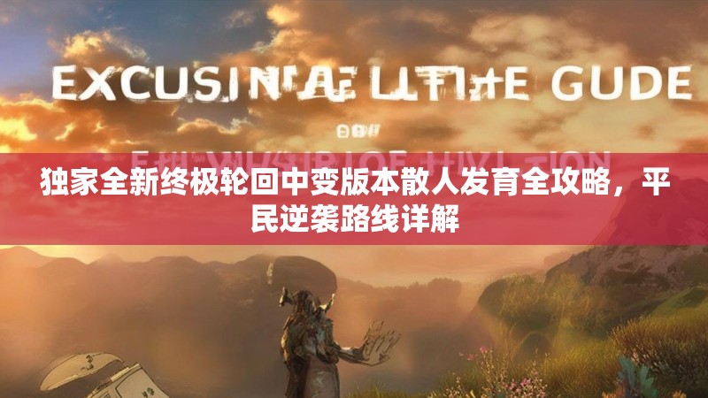 独家全新终极轮回中变版本散人发育全攻略，平民逆袭路线详解
